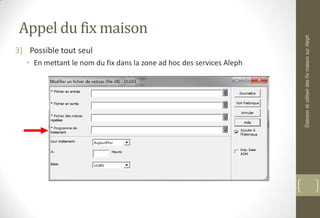 Appel du fix maison
3) Possible tout seul
• En mettant le nom du fix dans la zone ad hoc des services Aleph
ÉlaboreretutiliserdesfixmaisonsurAleph
 
