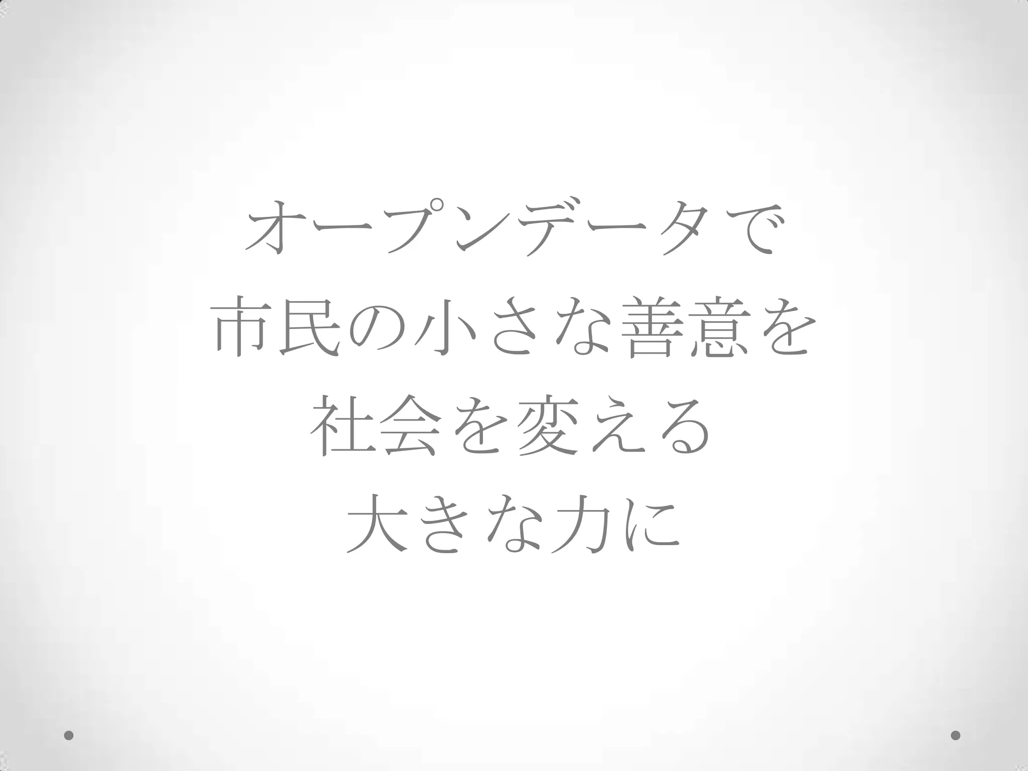オープンデータで
市民の小さな善意を
 社会を変える
  大きな力に
 