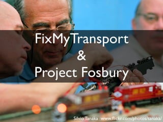 FixMyTransport
 FixMyTransport
       &
Project Fosbury

      Silvio Tanaka www.ﬂickr.com/photos/tanaka/
 