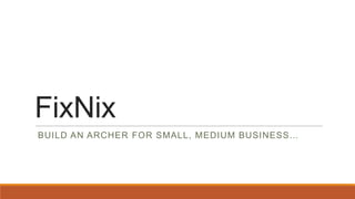 FixNix
BUILD AN ARCHER FOR SMALL, MEDIUM BUSINESS…
 