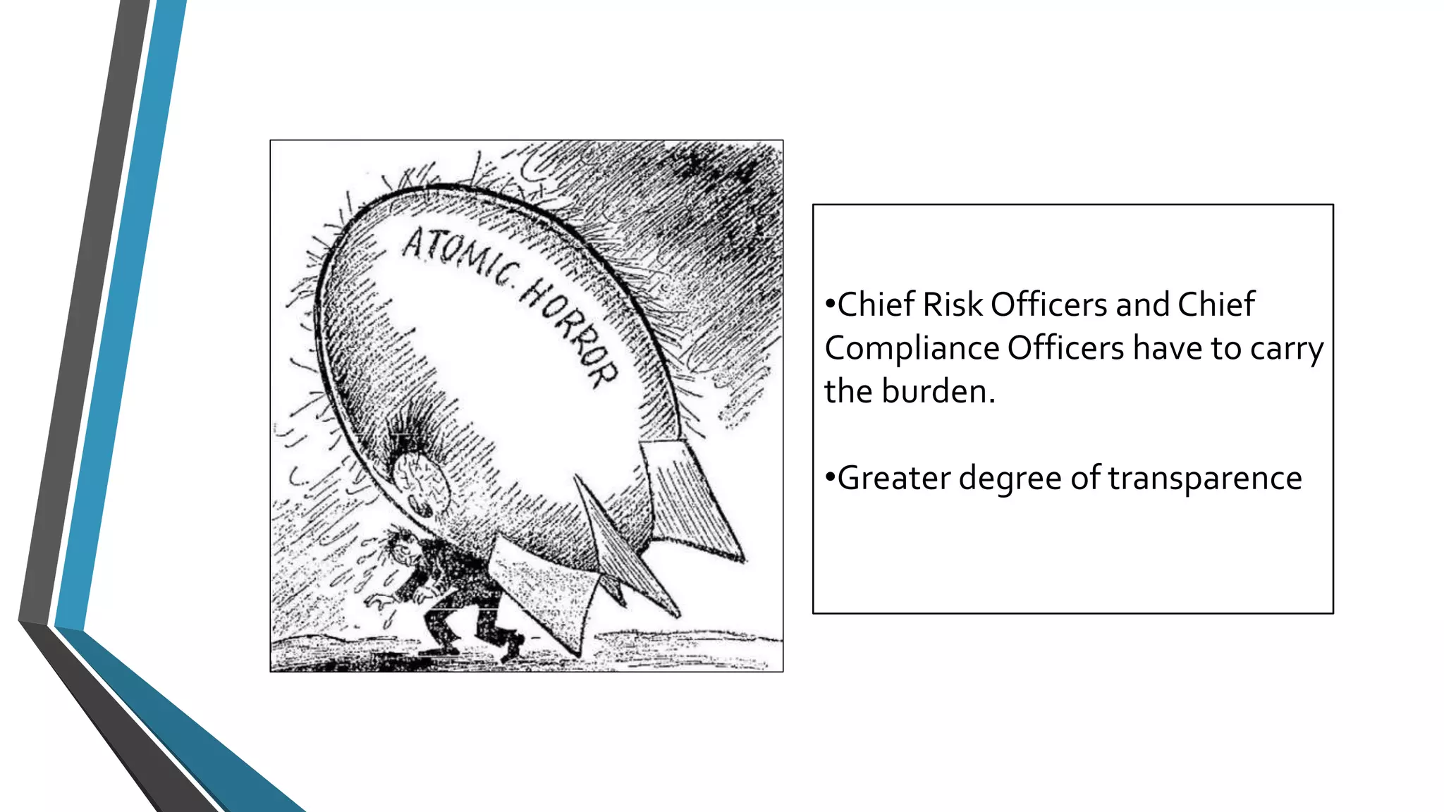 •Chief Risk Officers and Chief 
Compliance Officers have to carry 
the burden. 
•Greater degree of transparence 
 