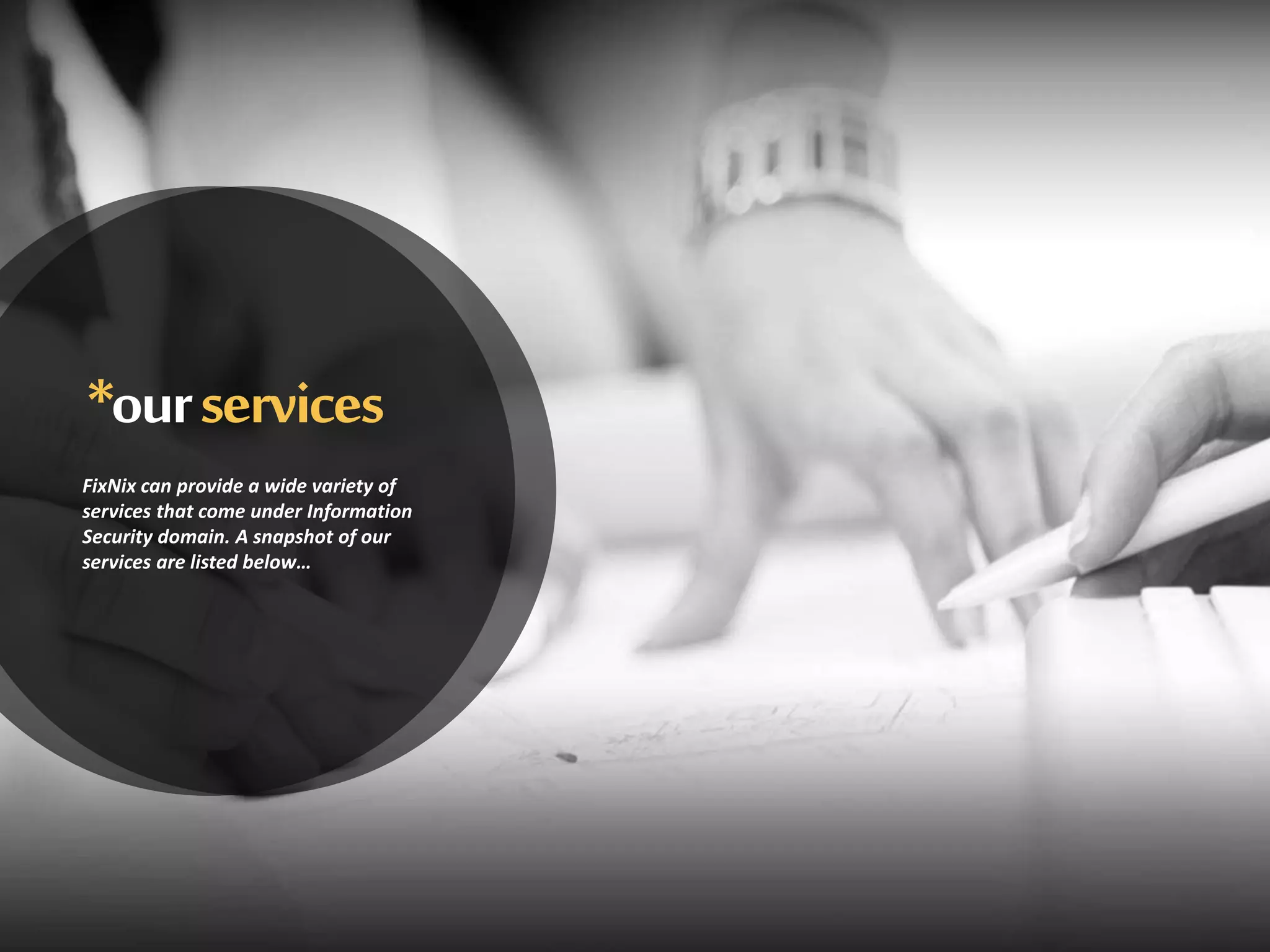 *ourservices
FixNix can provide a wide variety of
services that come under Information
Security domain. A snapshot of our
services are listed below…
 