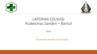 Ferdinando Kendek (42200445)
LAPORAN EDUKASI
Puskesmas Sanden – Bantul
Diare
 