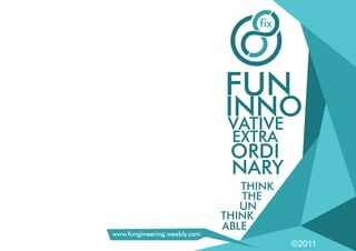 ©2011
f x
THINK
THE
UN
THINK
ABLE
www.fungineering.weebly.com
 