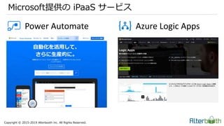 Copyright © 2015-2019 Alterbooth inc. All Rights Reserved.
Microsoft提供の iPaaS サービス
Power Automate Azure Logic Apps
 