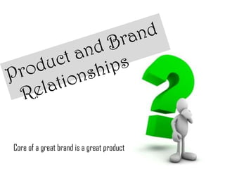 Core of a great brand is a great product
                                           23
 
