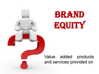 Brand
      equity


• Value added products
  and services provided on
                        5
 