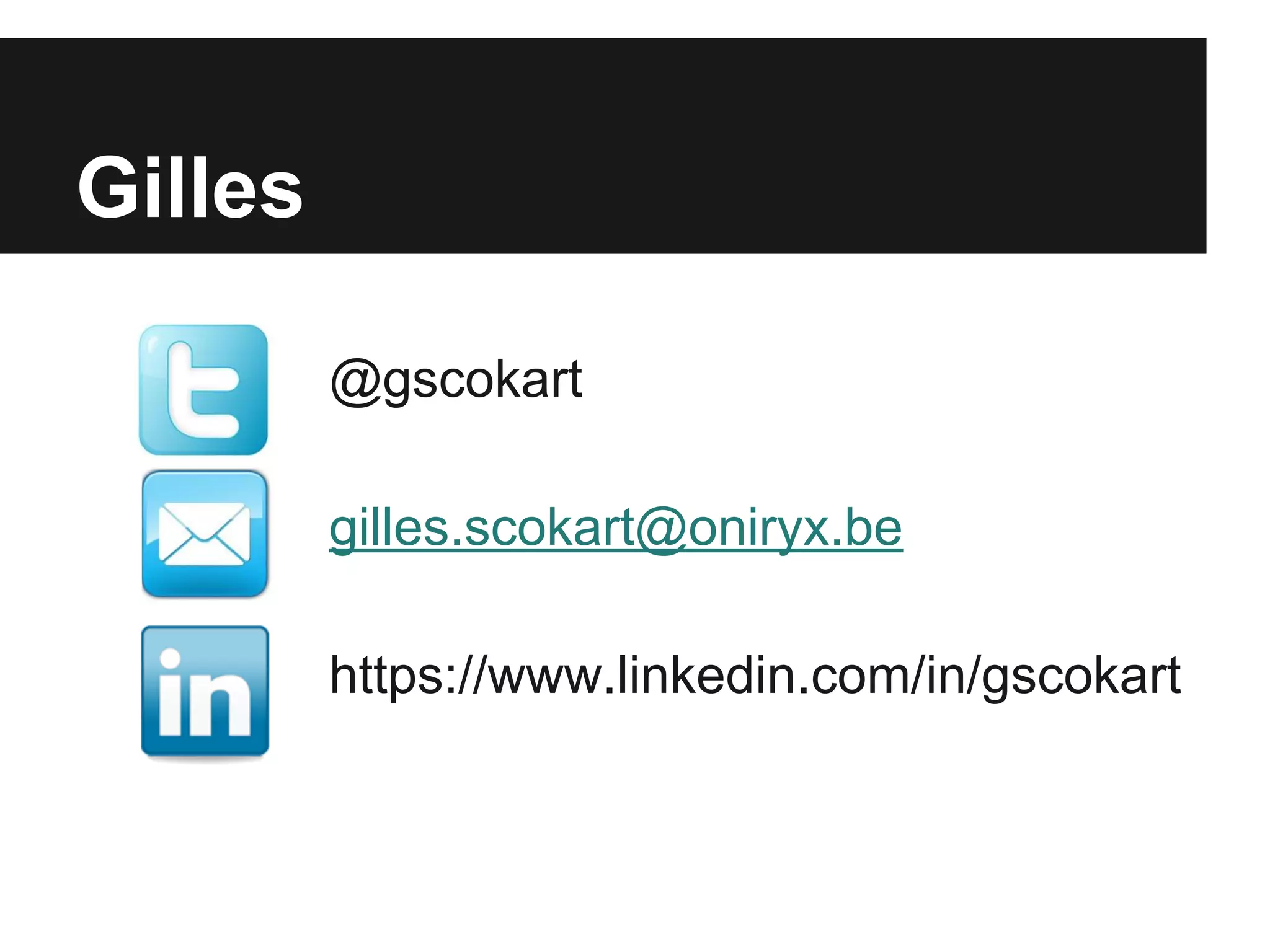 Gilles 
@gscokart 
gilles.scokart@oniryx.be 
https://www.linkedin.com/in/gscokart 
 