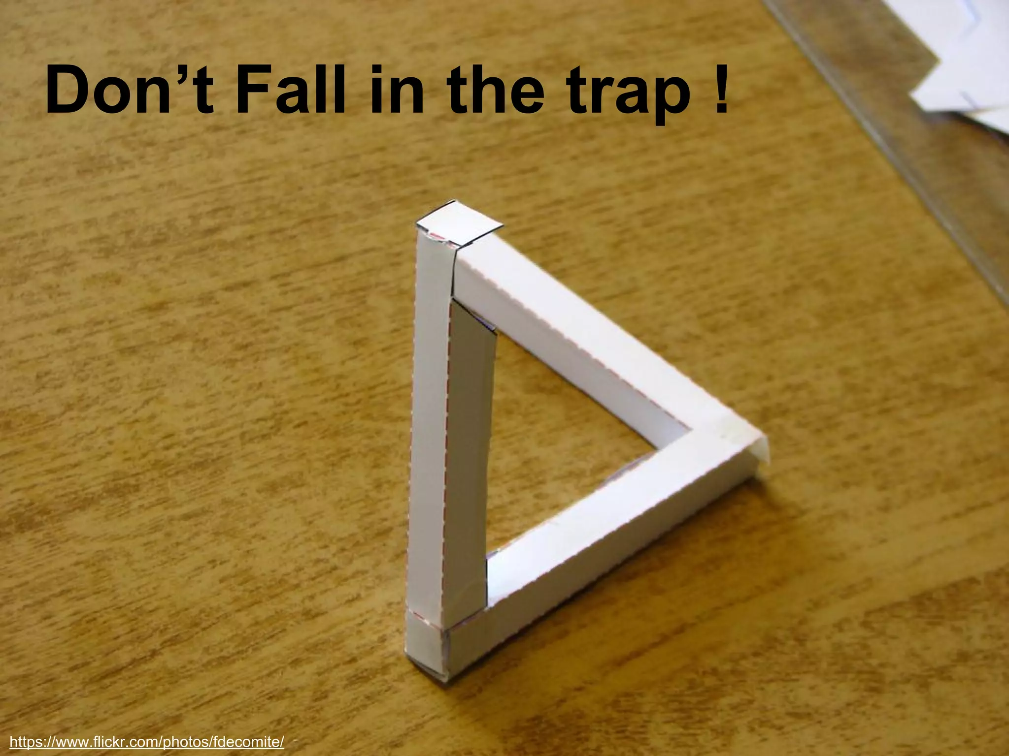 Don’t Fall in the trap ! 
https://www.flickr.com/photos/fdecomite/ 
 