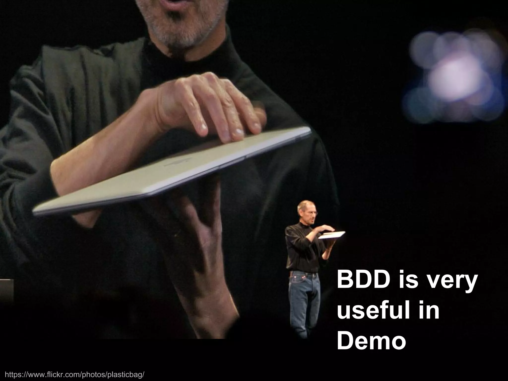 BDD is very 
useful in 
Demo 
https://www.flickr.com/photos/plasticbag/ 
 