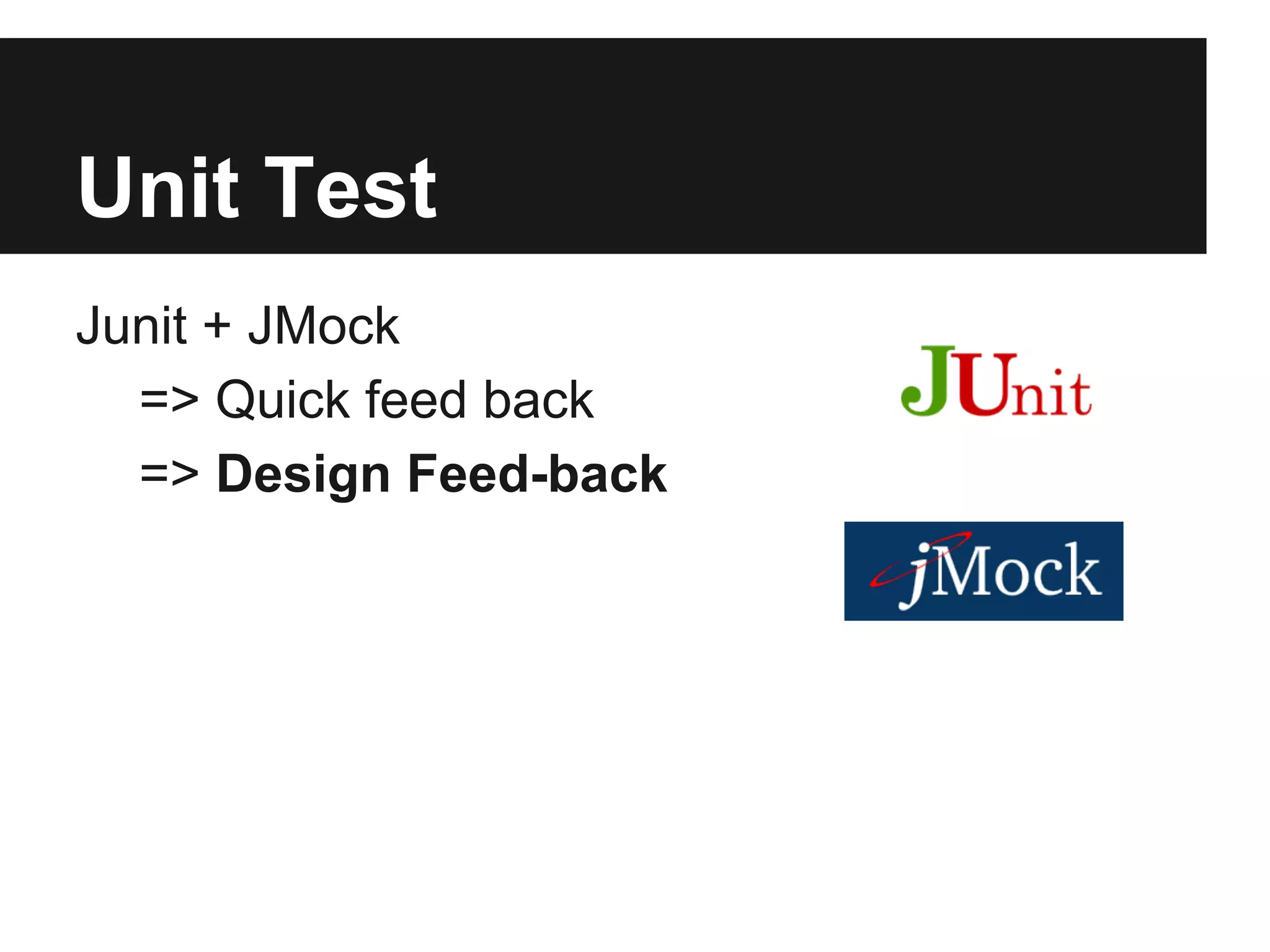Unit Test 
Junit + JMock 
=> Quick feed back 
=> Design Feed-back 
 