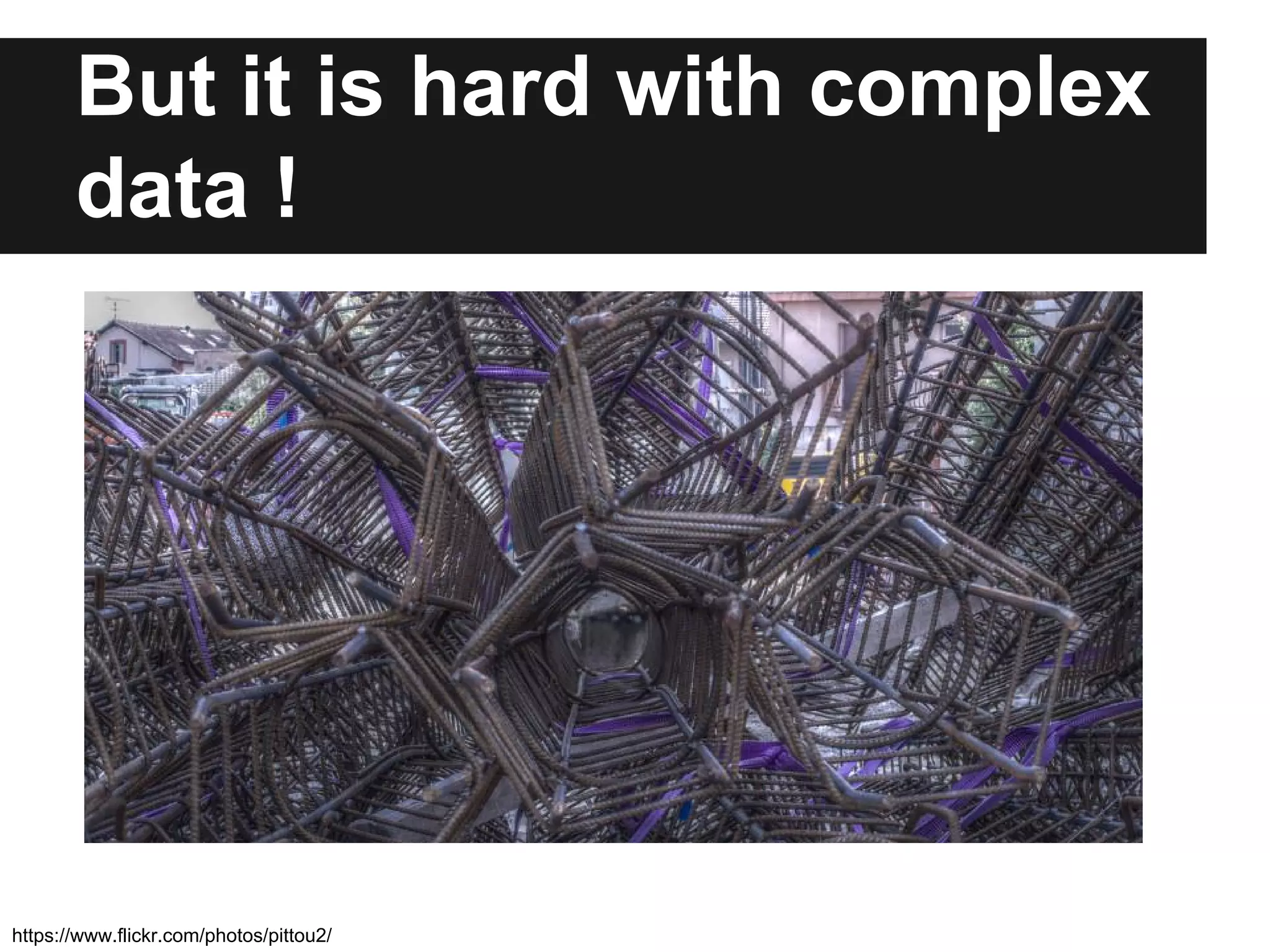 But it is hard with complex 
data ! 
https://www.flickr.com/photos/pittou2/ 
 