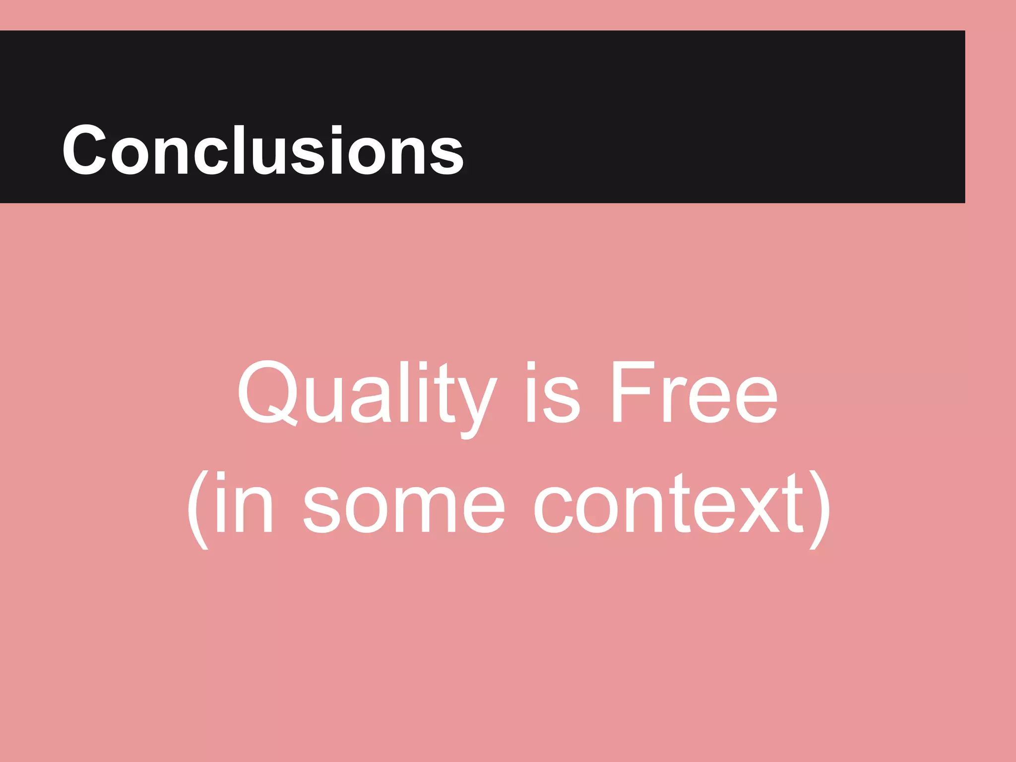 Conclusions 
Quality is Free 
(in some context) 
 
