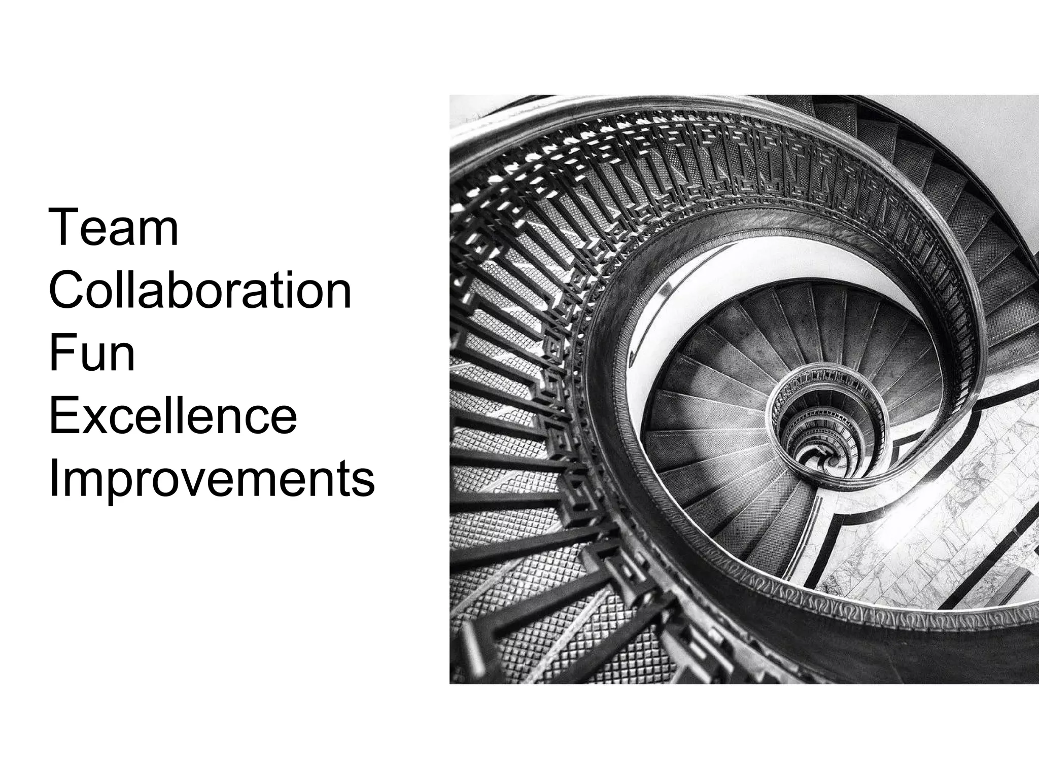 Team 
Collaboration 
Fun 
Excellence 
Improvements 
 