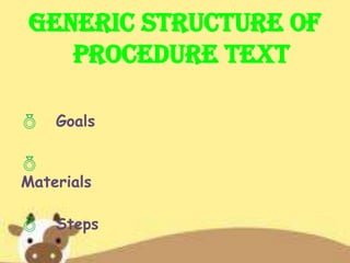 Generic Structure of
Procedure Text
 Goals

Materials
 Steps
 