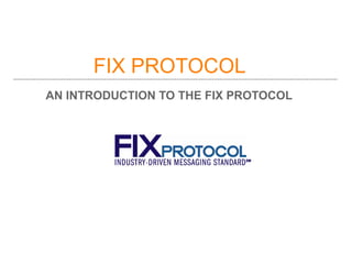 FIX PROTOCOL
AN INTRODUCTION TO THE FIX PROTOCOL
 