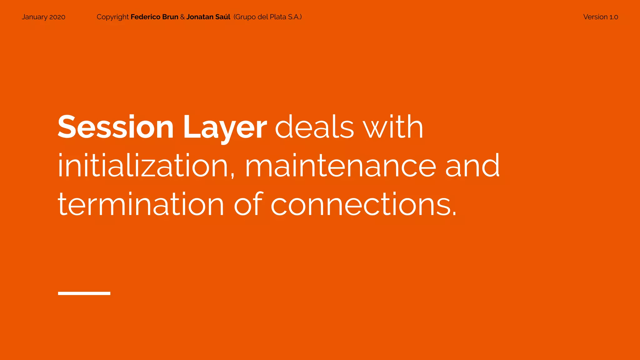January 2020 Copyright Federico Brun & Jonatan Saúl (Grupo del Plata S.A.) Version 1.0
Session Layer deals with
initialization, maintenance and
termination of connections.
 