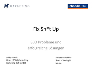 Fix Sh*t Up
SEO Probleme und
erfolgreiche Lösungen
Anke Probst
Head of SEO Consulting
Barketing IMS GmbH
Sebastian Weber
Search Strategist
idealo
 