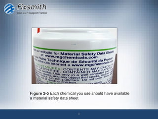 Figure 2-5 Each chemical you use should have available
a material safety data sheet


                         11
 