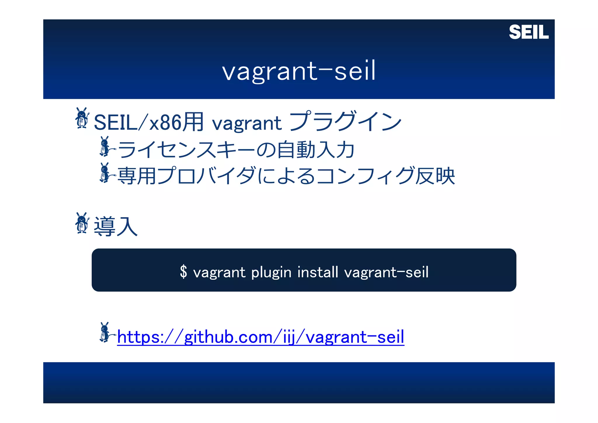 SEIL/x86⽤ vagrant プラグイン
ライセンスキーの⾃動⼊⼒
専⽤プロバイダによるコンフィグ反映
導⼊
https://github.com/iij/vagrant-seil
$ vagrant plugin install vagrant-seil
 