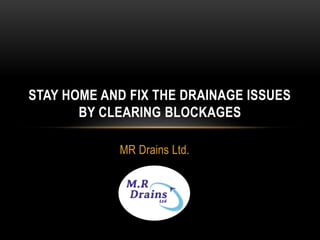 MR Drains Ltd.
STAY HOME AND FIX THE DRAINAGE ISSUES
BY CLEARING BLOCKAGES
 