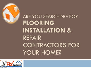 ARE YOU SEARCHING FOR  FLOORING INSTALLATION  & REPAIR CONTRACTORS FOR YOUR HOME?  