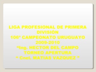LIGA PROFESIONAL DE PRIMERA DIVISIÓN 106º CAMPEONATO URUGUAYO 2009-2010 “ Ing. HECTOR DEL CAMPO TORNEO APERTURA “  Cnel. MATIAS VAZQUEZ ” 