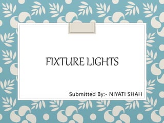 FIXTURELIGHTS
Submitted By:- NIYATI SHAH
 