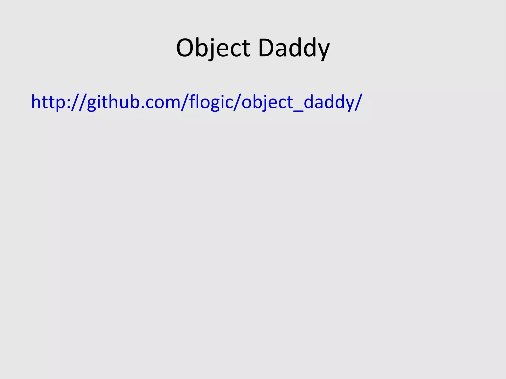 Solutions object generator? def create_event(options = {}) Event.create({:name => 'Event 1', :location => 'Krakow', :date => Date.today}).merge(options) end too simple, difficult to extend d oesn't handle associations well 