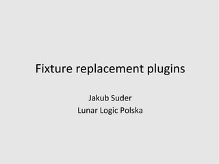 Fixture replacement plugins Jakub Suder Lunar Logic Polska 