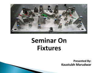 Seminar On
Fixtures
Presented By:
Kaustubh Marudwar
 