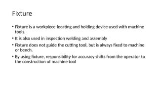 Fixture Devices Fixtures work holding and locating device used with machine tooldevice.pptx