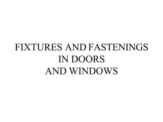 FIXTURES AND FASTENINGS
IN DOORS
AND WINDOWS
 