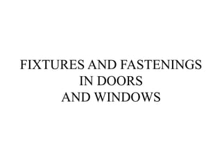 FIXTURES AND FASTENINGS
IN DOORS
AND WINDOWS
 