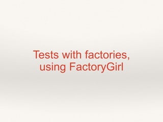 Tests with factories, 
using FactoryGirl 
 