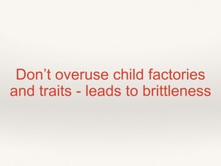 Don’t overuse child factories 
and traits - leads to brittleness 
 
