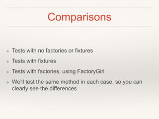 Comparisons 
❖ Tests with no factories or fixtures 
❖ Tests with fixtures 
❖ Tests with factories, using FactoryGirl 
❖ We’ll test the same method in each case, so you can 
clearly see the differences 
 