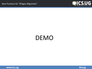www.ics.ug #icsug
Best Practises für "XPages-Migranten"
DEMO
 