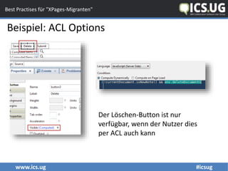 www.ics.ug #icsug
Best Practises für "XPages-Migranten"
Beispiel: ACL Options
Der Löschen-Button ist nur
verfügbar, wenn der Nutzer dies
per ACL auch kann
 