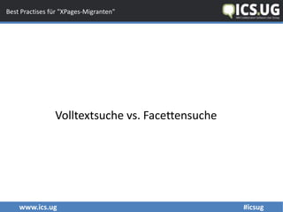 www.ics.ug #icsug
Best Practises für "XPages-Migranten"
Volltextsuche vs. Facettensuche
 