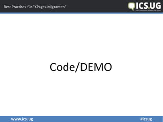www.ics.ug #icsug
Best Practises für "XPages-Migranten"
Code/DEMO
 