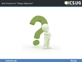 www.ics.ug #icsug
Best Practises für "XPages-Migranten"
 