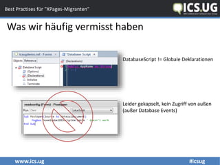 www.ics.ug #icsug
Best Practises für "XPages-Migranten"
Was wir häufig vermisst haben
DatabaseScript != Globale Deklarationen
Leider gekapselt, kein Zugriff von außen
(außer Database Events)
 