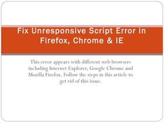 This error appears with different web browsers
including Internet Explorer, Google Chrome and
Mozilla Firefox. Follow the steps in this article to
get rid of this issue.
Fix Unresponsive Script Error in
Firefox, Chrome & IE
 