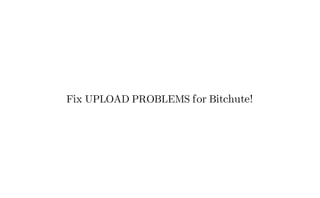 Fix UPLOAD PROBLEMS for Bitchute!
 