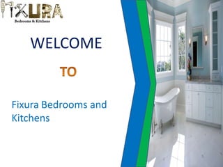 WELCOME
Fixura Bedrooms and
Kitchens
 