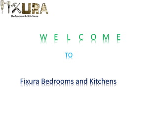 W E L C O M E
TO
Fixura Bedrooms and Kitchens
 