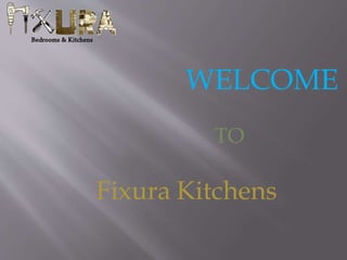 WELCOME
Fixura Kitchens
TO
 