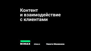 Контент
и взаимодействие
с клиентами
nimax.ru Никита Михеенков
 