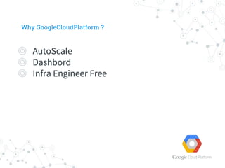 Why GoogleCloudPlatform ?
 AutoScale
 Dashbord
 Infra Engineer Free
 